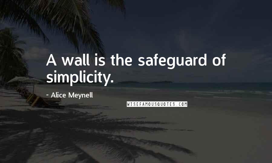 Alice Meynell Quotes: A wall is the safeguard of simplicity.