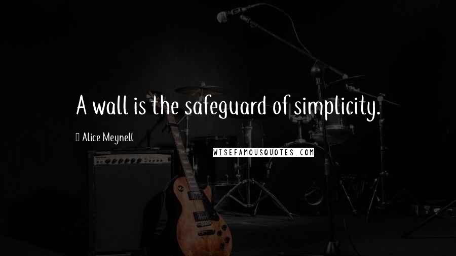 Alice Meynell Quotes: A wall is the safeguard of simplicity.