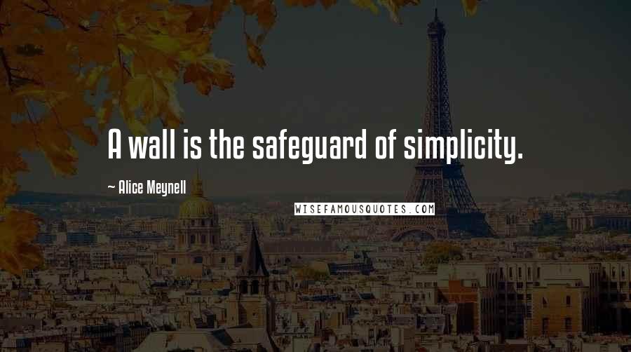 Alice Meynell Quotes: A wall is the safeguard of simplicity.
