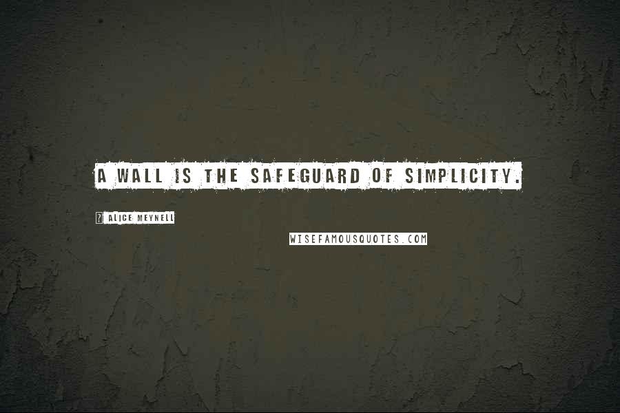 Alice Meynell Quotes: A wall is the safeguard of simplicity.