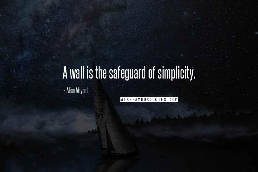 Alice Meynell Quotes: A wall is the safeguard of simplicity.