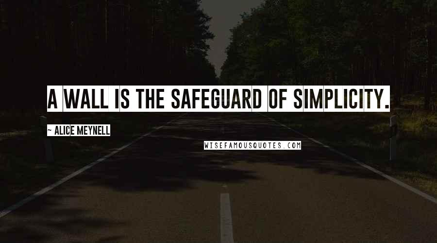 Alice Meynell Quotes: A wall is the safeguard of simplicity.
