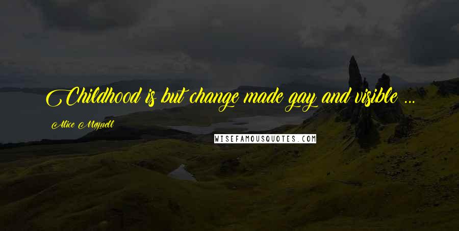 Alice Meynell Quotes: Childhood is but change made gay and visible ...