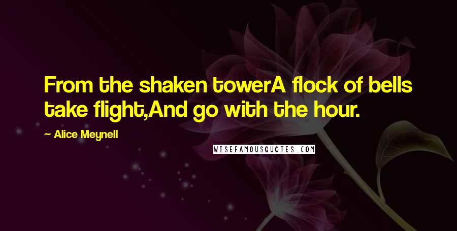 Alice Meynell Quotes: From the shaken towerA flock of bells take flight,And go with the hour.