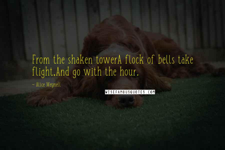 Alice Meynell Quotes: From the shaken towerA flock of bells take flight,And go with the hour.