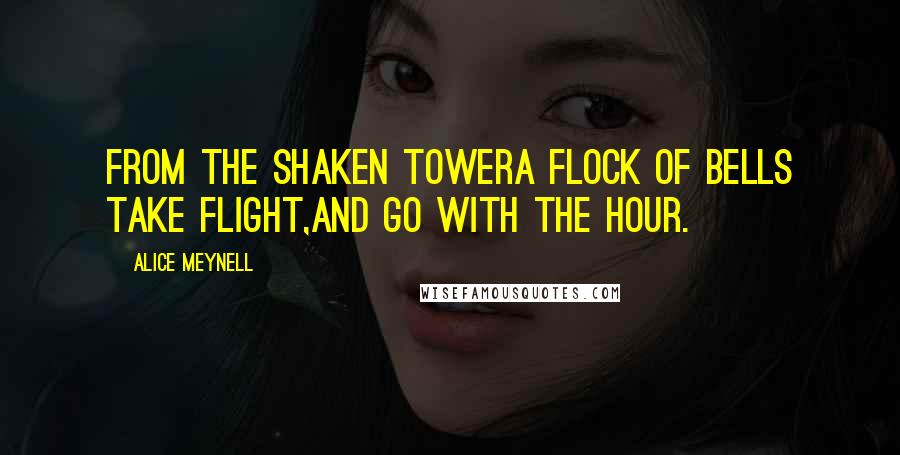 Alice Meynell Quotes: From the shaken towerA flock of bells take flight,And go with the hour.