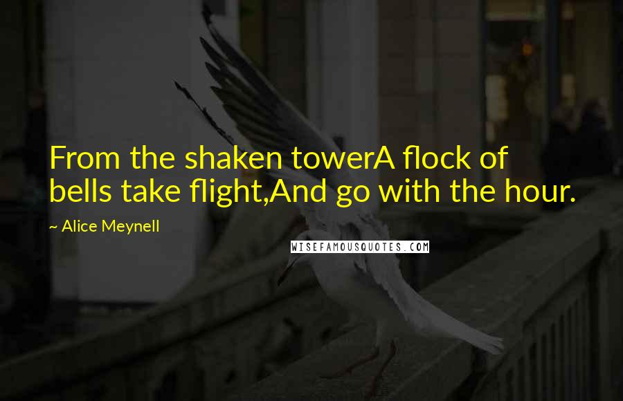 Alice Meynell Quotes: From the shaken towerA flock of bells take flight,And go with the hour.