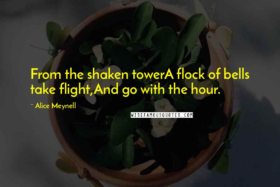 Alice Meynell Quotes: From the shaken towerA flock of bells take flight,And go with the hour.