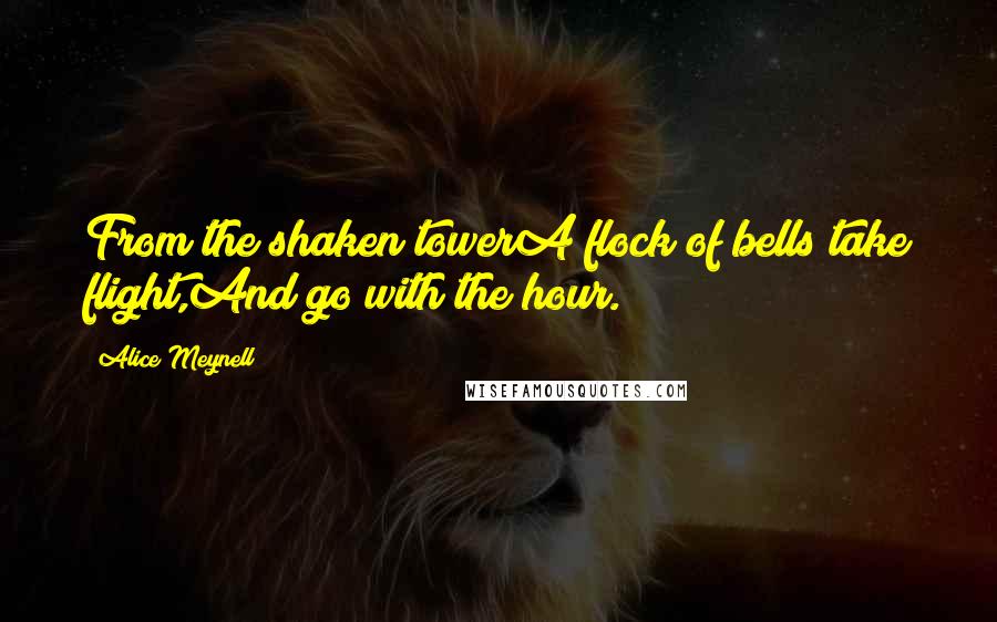 Alice Meynell Quotes: From the shaken towerA flock of bells take flight,And go with the hour.