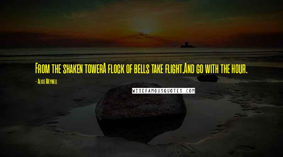 Alice Meynell Quotes: From the shaken towerA flock of bells take flight,And go with the hour.
