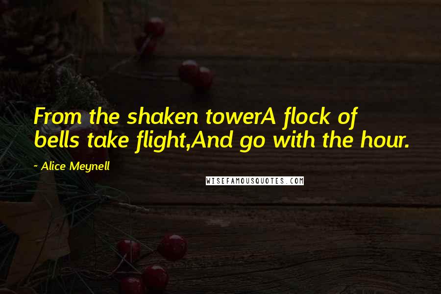 Alice Meynell Quotes: From the shaken towerA flock of bells take flight,And go with the hour.