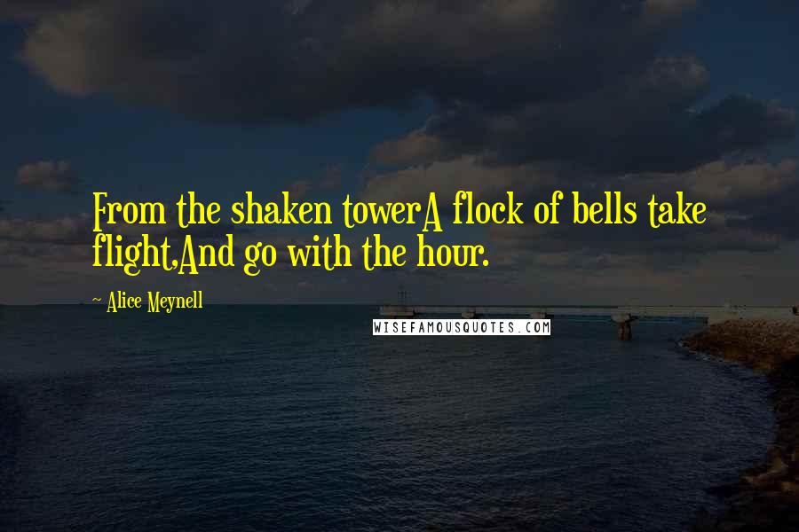 Alice Meynell Quotes: From the shaken towerA flock of bells take flight,And go with the hour.