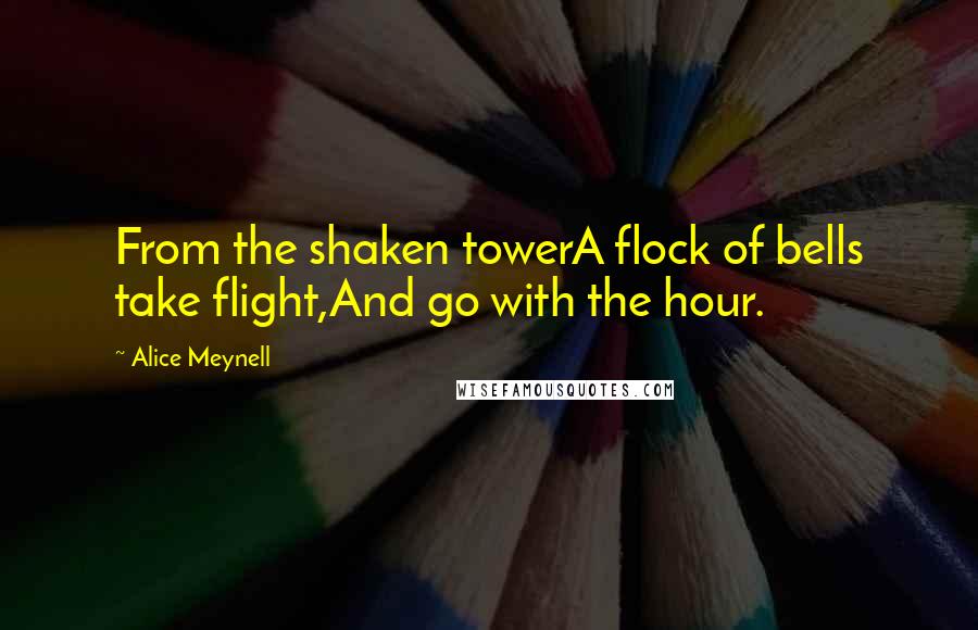 Alice Meynell Quotes: From the shaken towerA flock of bells take flight,And go with the hour.