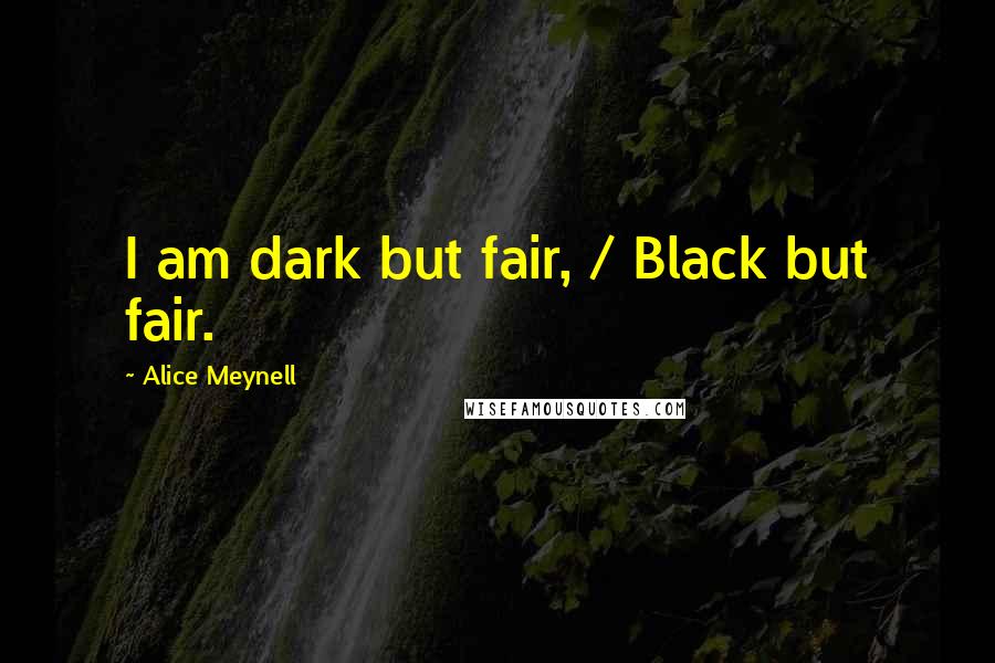 Alice Meynell Quotes: I am dark but fair, / Black but fair.