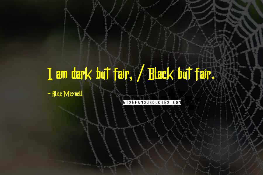 Alice Meynell Quotes: I am dark but fair, / Black but fair.