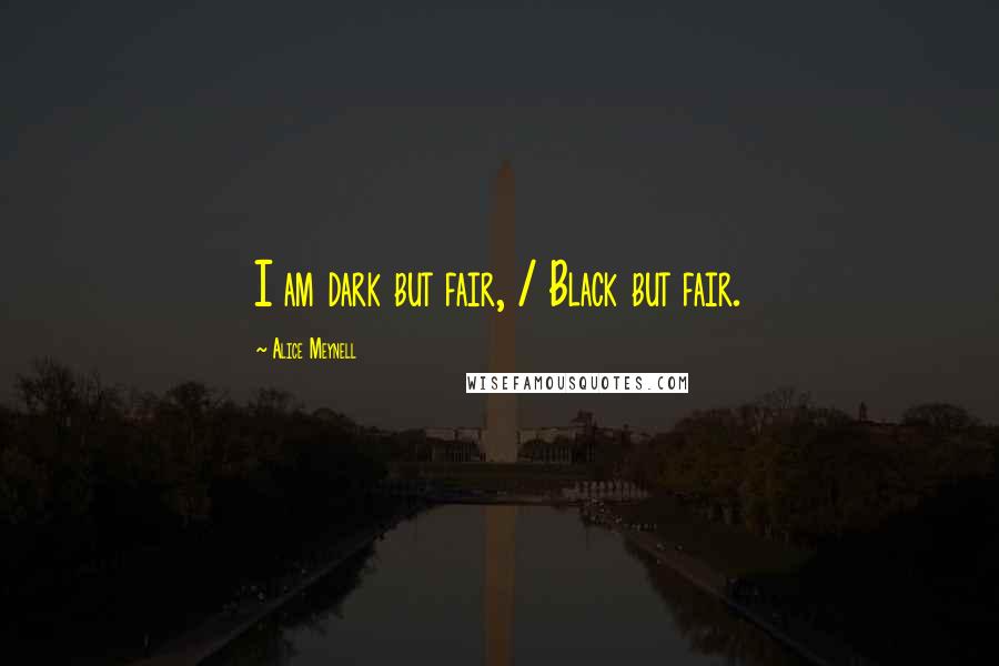 Alice Meynell Quotes: I am dark but fair, / Black but fair.