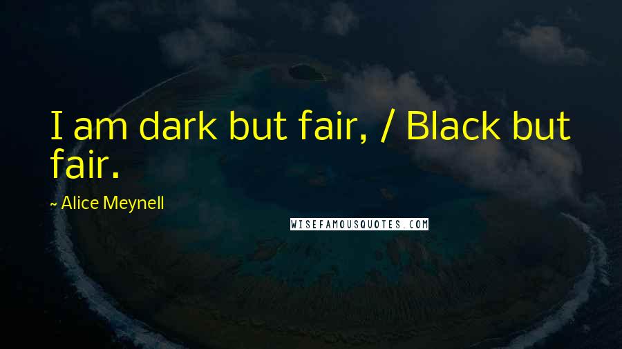 Alice Meynell Quotes: I am dark but fair, / Black but fair.