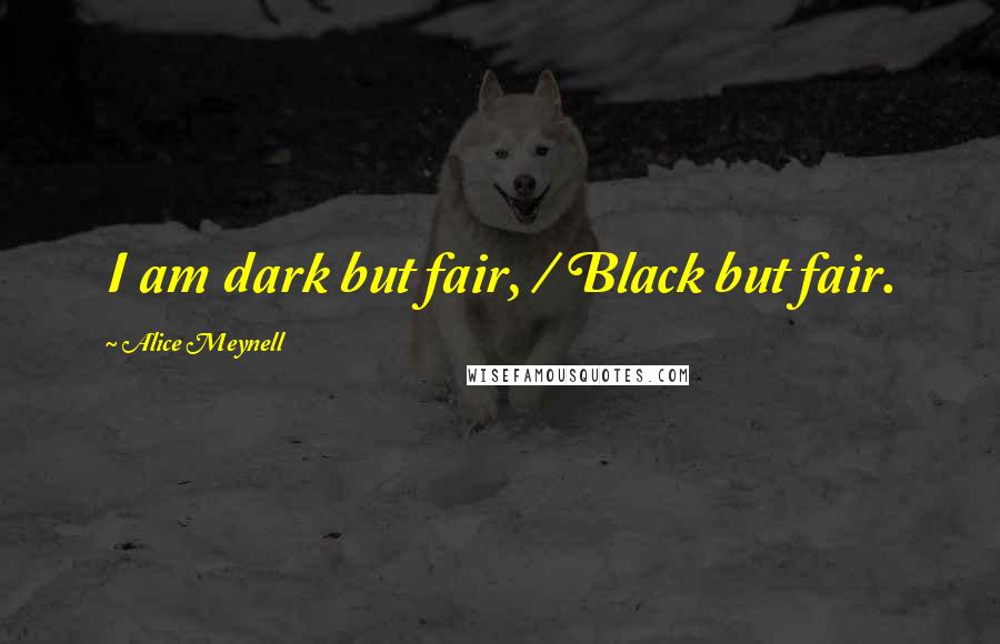 Alice Meynell Quotes: I am dark but fair, / Black but fair.