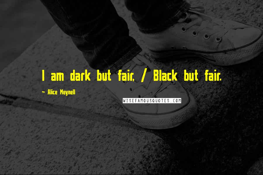 Alice Meynell Quotes: I am dark but fair, / Black but fair.