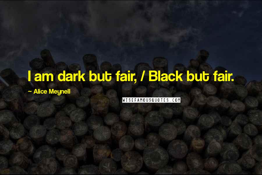 Alice Meynell Quotes: I am dark but fair, / Black but fair.