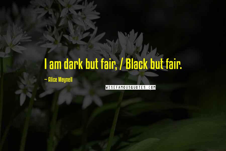 Alice Meynell Quotes: I am dark but fair, / Black but fair.