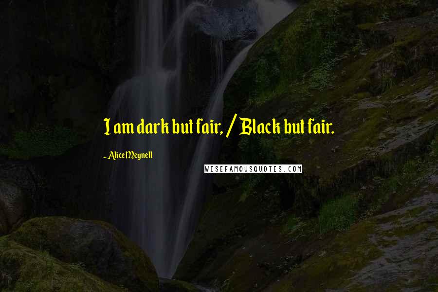 Alice Meynell Quotes: I am dark but fair, / Black but fair.