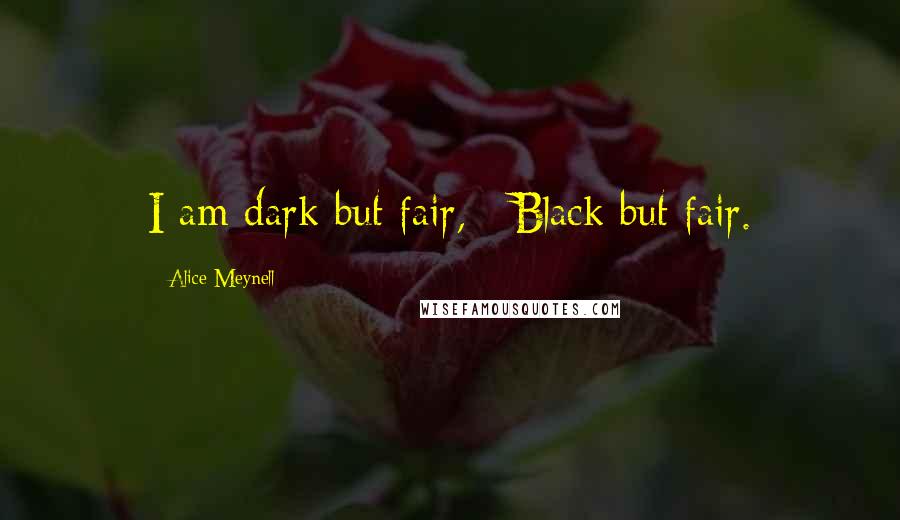 Alice Meynell Quotes: I am dark but fair, / Black but fair.