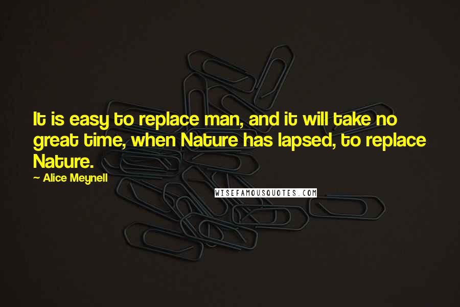 Alice Meynell Quotes: It is easy to replace man, and it will take no great time, when Nature has lapsed, to replace Nature.