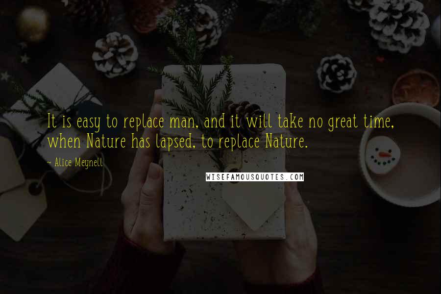 Alice Meynell Quotes: It is easy to replace man, and it will take no great time, when Nature has lapsed, to replace Nature.