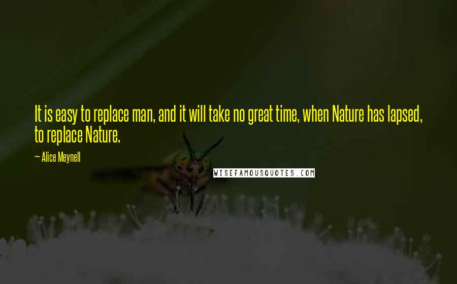 Alice Meynell Quotes: It is easy to replace man, and it will take no great time, when Nature has lapsed, to replace Nature.