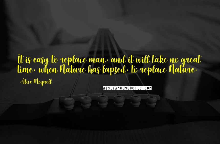 Alice Meynell Quotes: It is easy to replace man, and it will take no great time, when Nature has lapsed, to replace Nature.