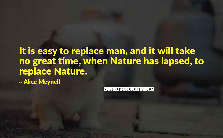 Alice Meynell Quotes: It is easy to replace man, and it will take no great time, when Nature has lapsed, to replace Nature.