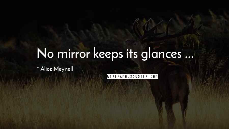 Alice Meynell Quotes: No mirror keeps its glances ...