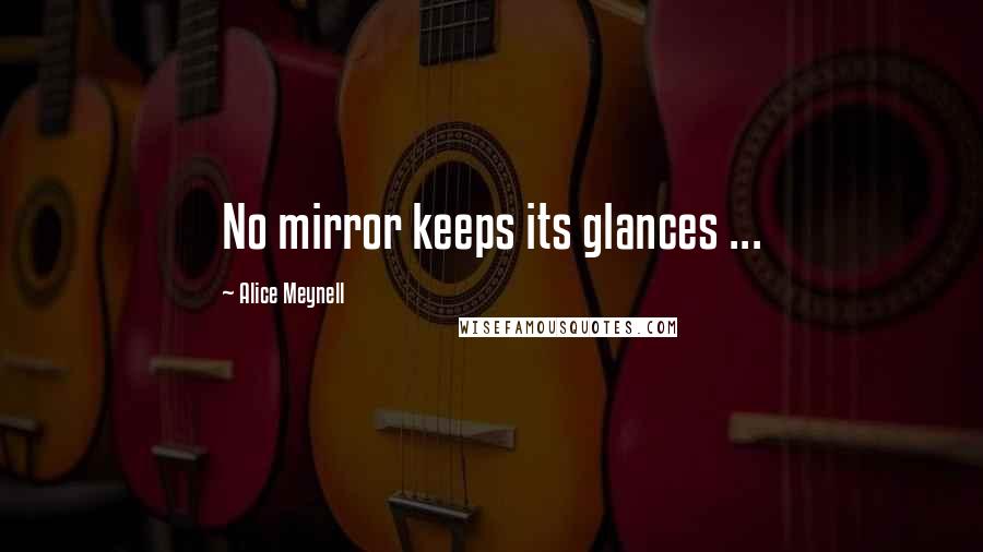 Alice Meynell Quotes: No mirror keeps its glances ...