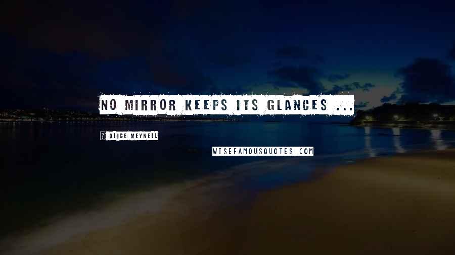 Alice Meynell Quotes: No mirror keeps its glances ...