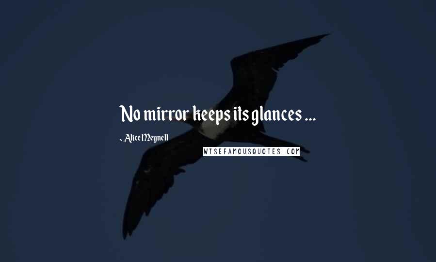 Alice Meynell Quotes: No mirror keeps its glances ...