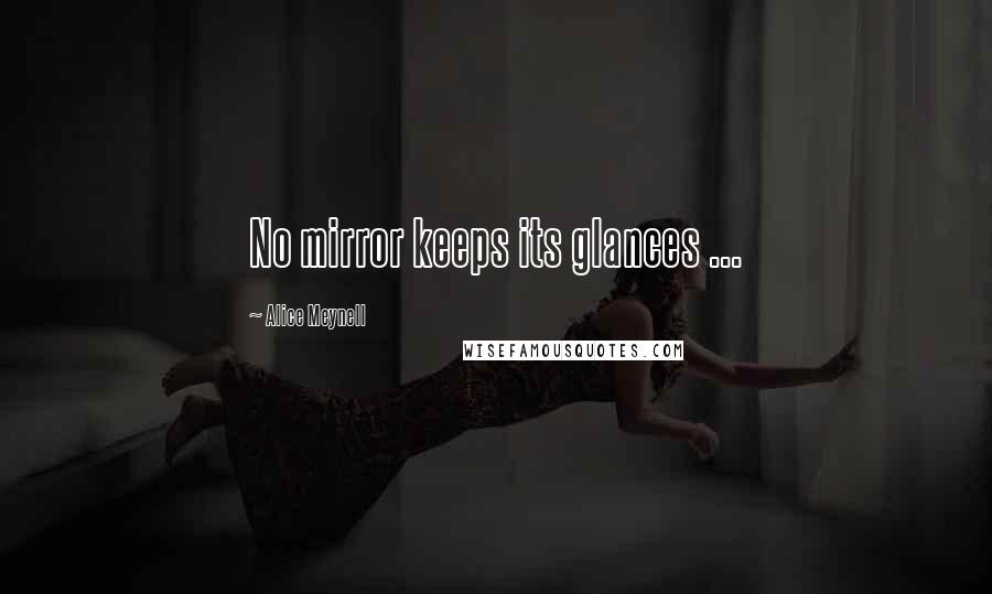 Alice Meynell Quotes: No mirror keeps its glances ...