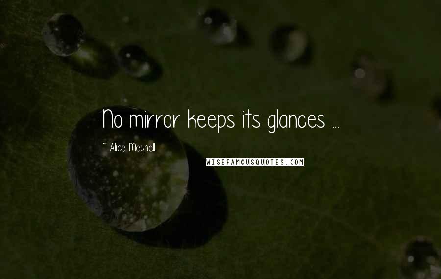 Alice Meynell Quotes: No mirror keeps its glances ...