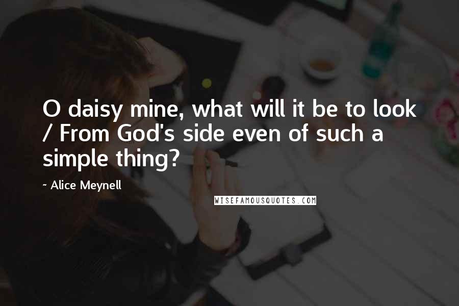 Alice Meynell Quotes: O daisy mine, what will it be to look / From God's side even of such a simple thing?