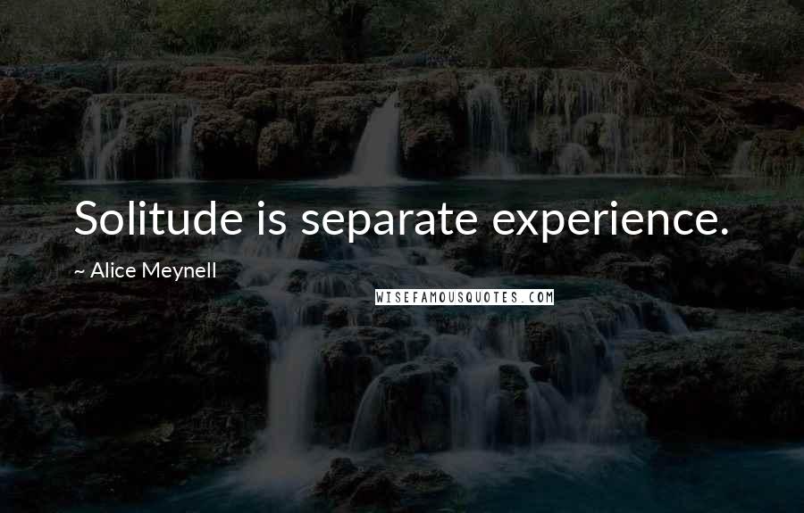 Alice Meynell Quotes: Solitude is separate experience.