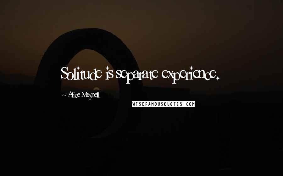 Alice Meynell Quotes: Solitude is separate experience.