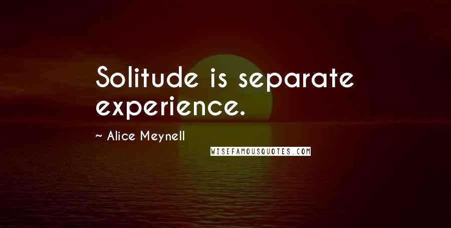 Alice Meynell Quotes: Solitude is separate experience.