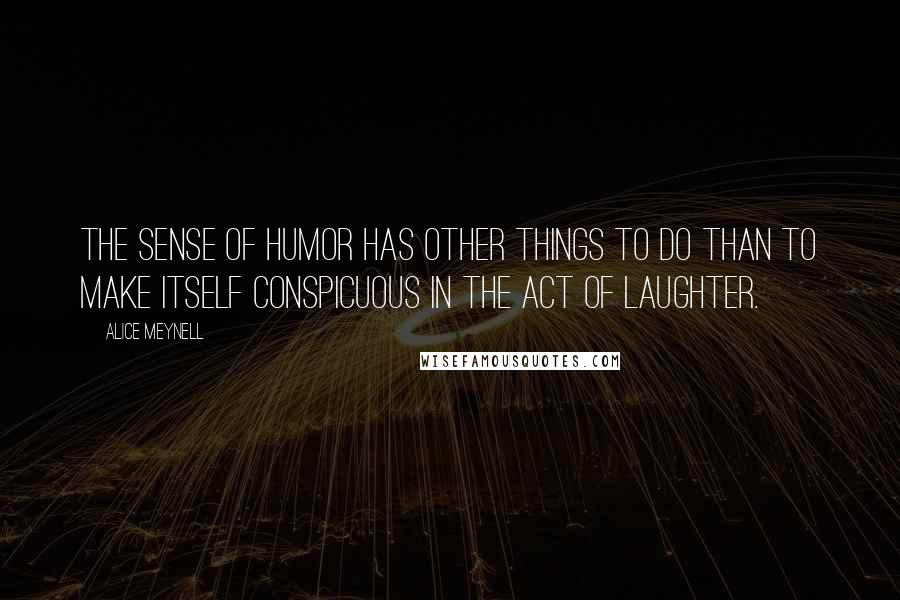 Alice Meynell Quotes: The sense of humor has other things to do than to make itself conspicuous in the act of laughter.