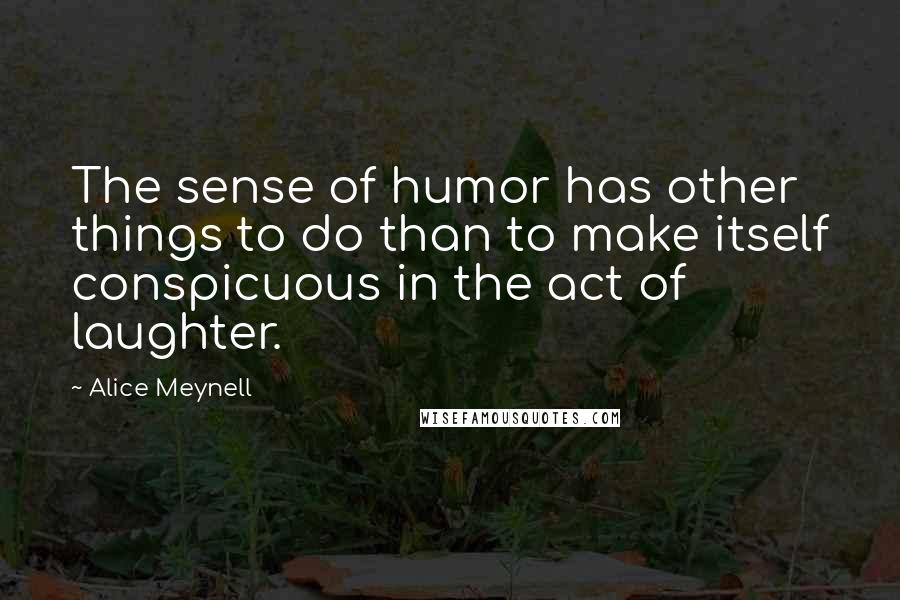 Alice Meynell Quotes: The sense of humor has other things to do than to make itself conspicuous in the act of laughter.