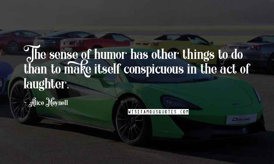 Alice Meynell Quotes: The sense of humor has other things to do than to make itself conspicuous in the act of laughter.