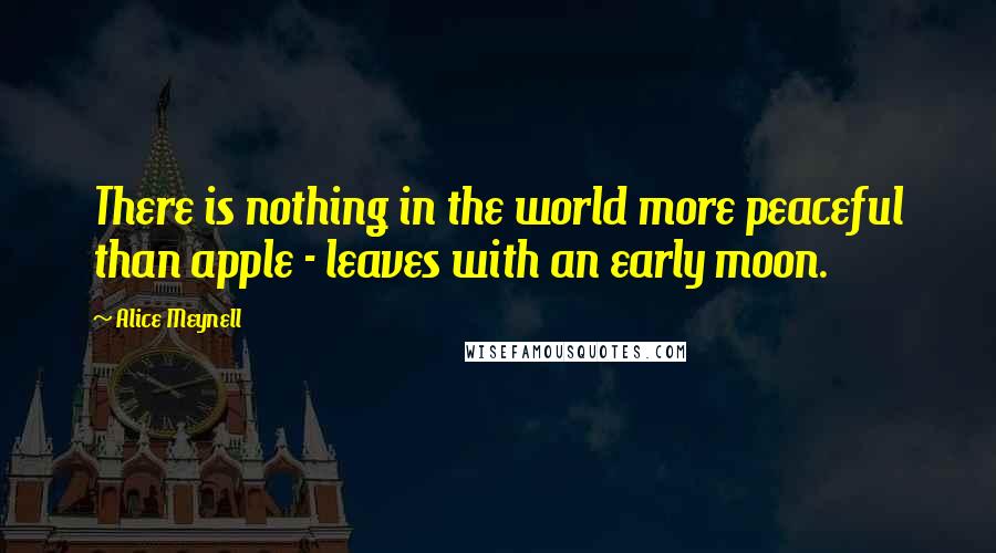 Alice Meynell Quotes: There is nothing in the world more peaceful than apple - leaves with an early moon.