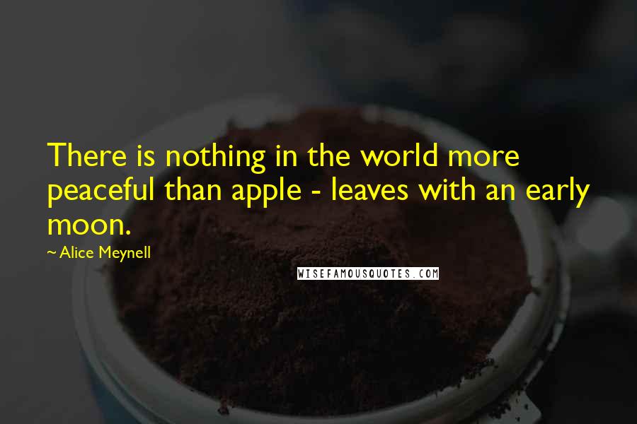 Alice Meynell Quotes: There is nothing in the world more peaceful than apple - leaves with an early moon.