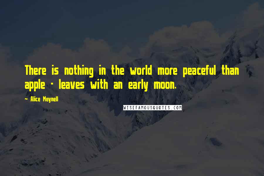 Alice Meynell Quotes: There is nothing in the world more peaceful than apple - leaves with an early moon.