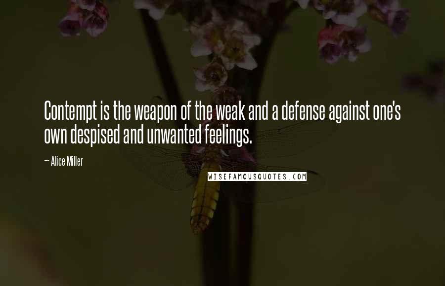 Alice Miller Quotes: Contempt is the weapon of the weak and a defense against one's own despised and unwanted feelings.