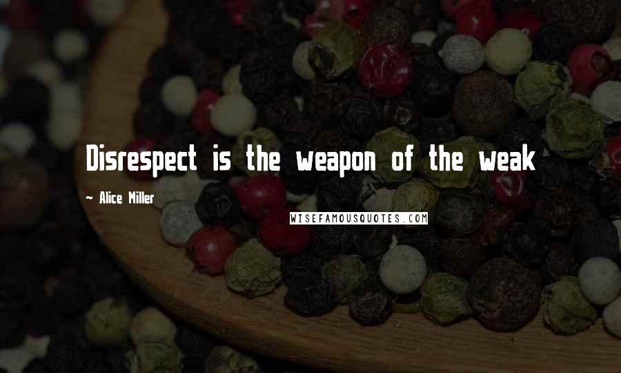 Alice Miller Quotes: Disrespect is the weapon of the weak